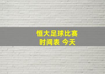 恒大足球比赛 时间表 今天